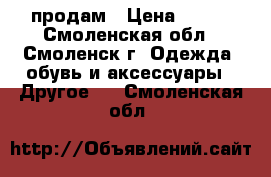 продам › Цена ­ 150 - Смоленская обл., Смоленск г. Одежда, обувь и аксессуары » Другое   . Смоленская обл.